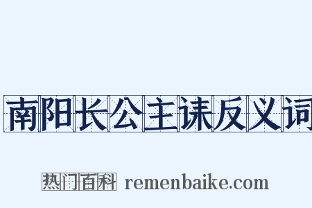 南阳长公主诔反义词是什么意思的图片